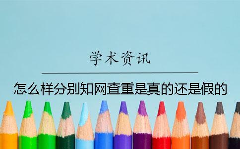 怎么样分别知网查重是真的还是假的