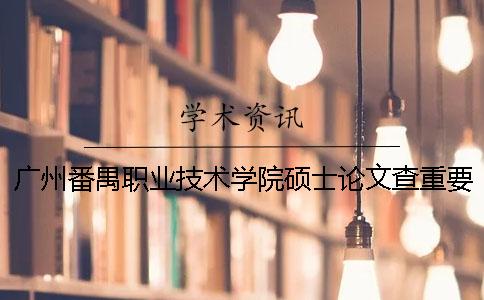 广州番禺职业技术学院硕士论文查重要求及重复率一