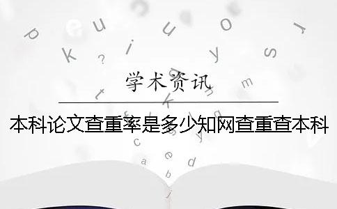 本科论文查重率是多少？知网查重查本科论文准吗？