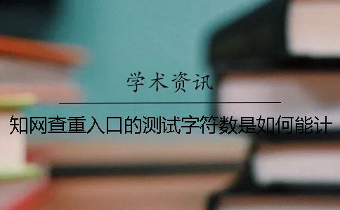 知网查重入口的测试字符数是如何能计算的？