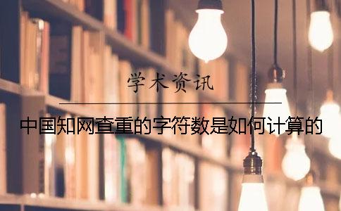 中国知网查重的字符数是如何计算的？