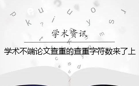 学术不端论文查重的查重字符数来了上限，该怎么能处理？