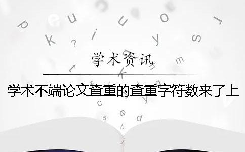 学术不端论文查重的查重字符数来了上限，该怎么能处理？