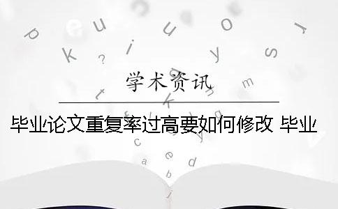 毕业论文重复率过高要如何修改？ 毕业论文重复率过高怎么办