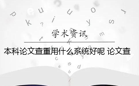 本科论文查重用什么系统好呢？ 论文查重用什么网站比较好