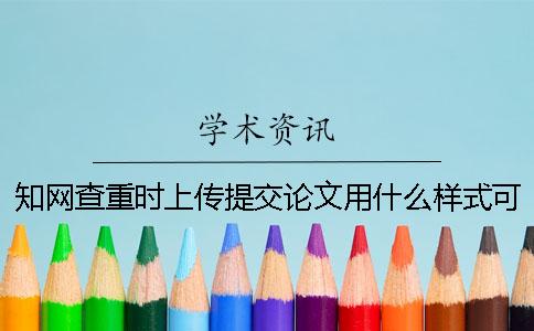 知网查重时上传提交论文用什么样式？可以上传提交pdf文档吗？