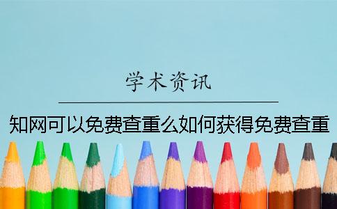 知网可以免费查重么如何获得免费查重机会