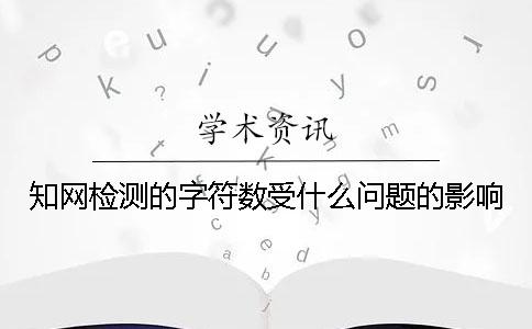 知网检测的字符数受什么问题的影响？