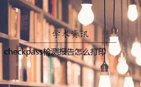 checkpass检测报告怎么打印 新冠检测报告怎么打印